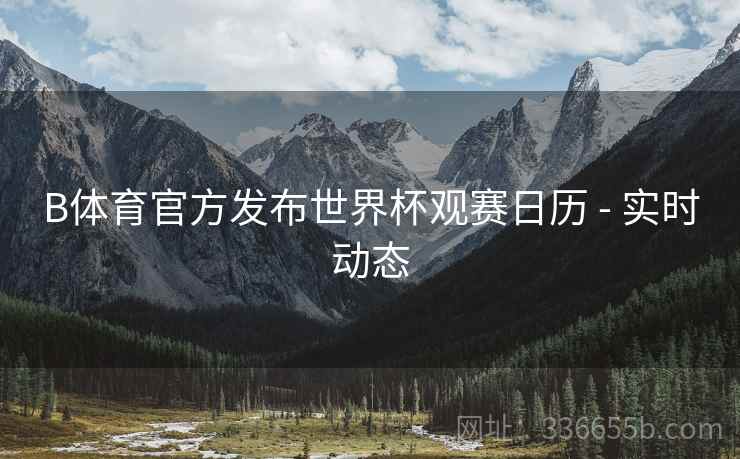 B体育官方发布世界杯观赛日历 - 实时动态