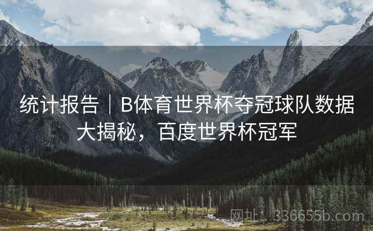 统计报告｜B体育世界杯夺冠球队数据大揭秘，百度世界杯冠军