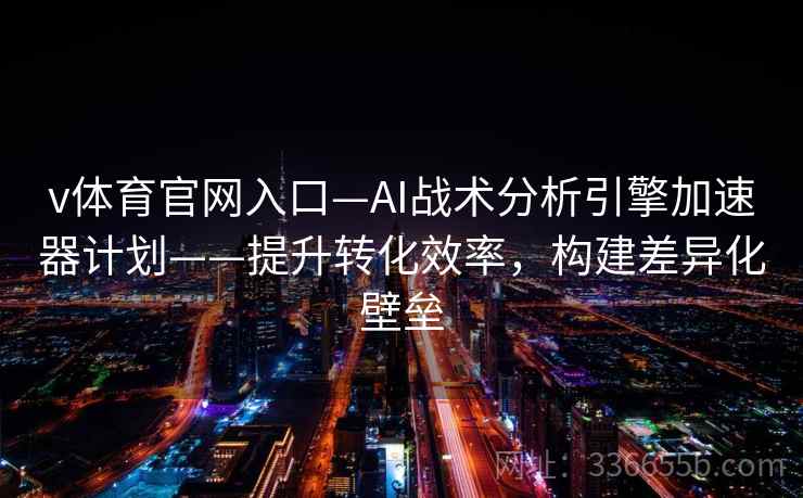 v体育官网入口—AI战术分析引擎加速器计划——提升转化效率，构建差异化壁垒