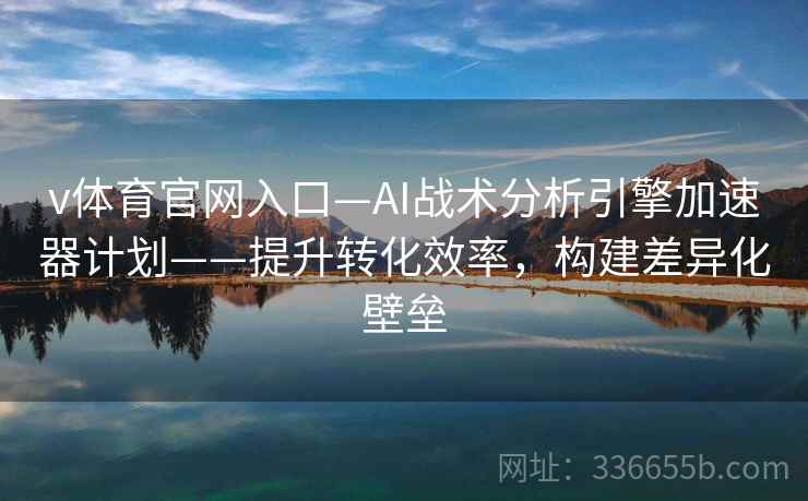 v体育官网入口—AI战术分析引擎加速器计划——提升转化效率，构建差异化壁垒