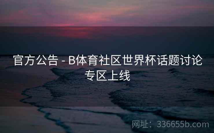 官方公告 - B体育社区世界杯话题讨论专区上线