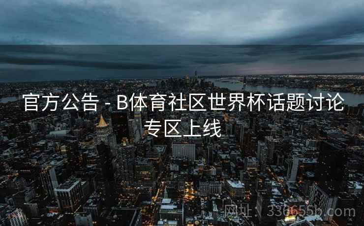 官方公告 - B体育社区世界杯话题讨论专区上线