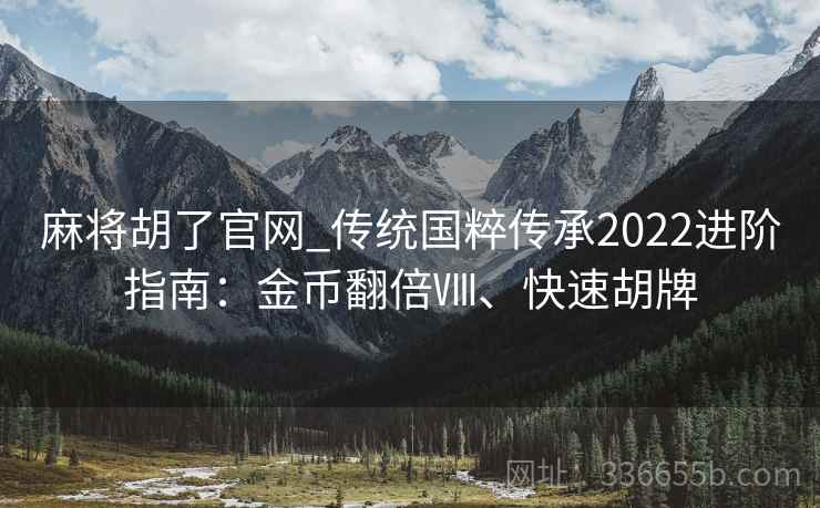 麻将胡了官网_传统国粹传承2022进阶指南：金币翻倍Ⅷ、快速胡牌