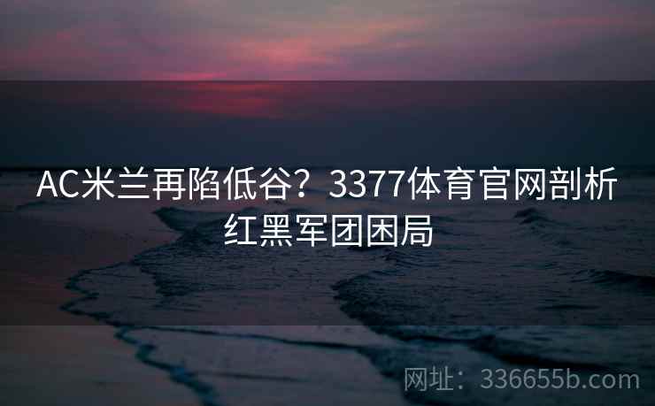 AC米兰再陷低谷？3377体育官网剖析红黑军团困局