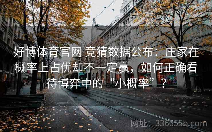 好博体育官网 竞猜数据公布：庄家在概率上占优却不一定赢，如何正确看待博弈中的“小概率”？