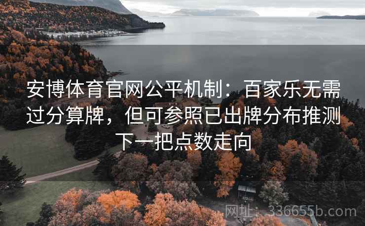 安博体育官网公平机制：百家乐无需过分算牌，但可参照已出牌分布推测下一把点数走向
