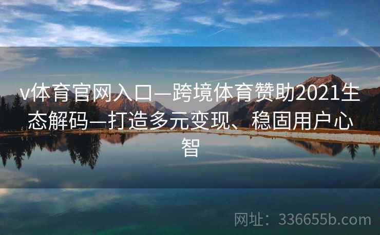 v体育官网入口—跨境体育赞助2021生态解码—打造多元变现、稳固用户心智